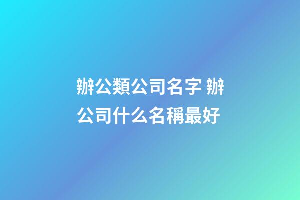 辦公類公司名字 辦公司什么名稱最好-第1張-公司起名-玄機派